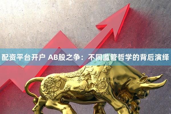 配资平台开户 AB股之争：不同监管哲学的背后演绎