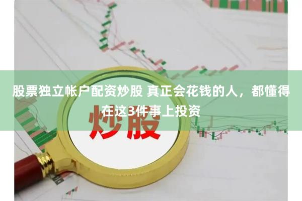 股票独立帐户配资炒股 真正会花钱的人，都懂得在这3件事上投资