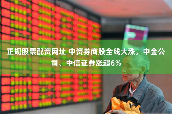 正规股票配资网址 中资券商股全线大涨，中金公司、中信证券涨超6%
