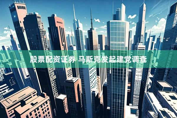 股票配资证券 马斯克发起建党调查