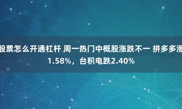 股票怎么开通杠杆 周一热门中概股涨跌不一 拼多多涨1.58%，台积电跌2.40%