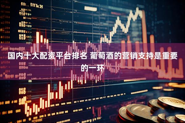 国内十大配资平台排名 葡萄酒的营销支持是重要的一环