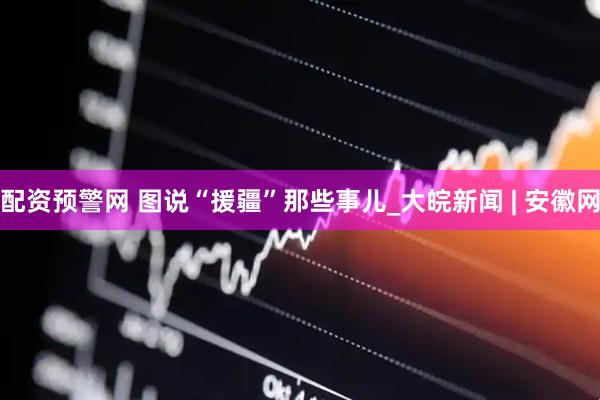 配资预警网 图说“援疆”那些事儿_大皖新闻 | 安徽网