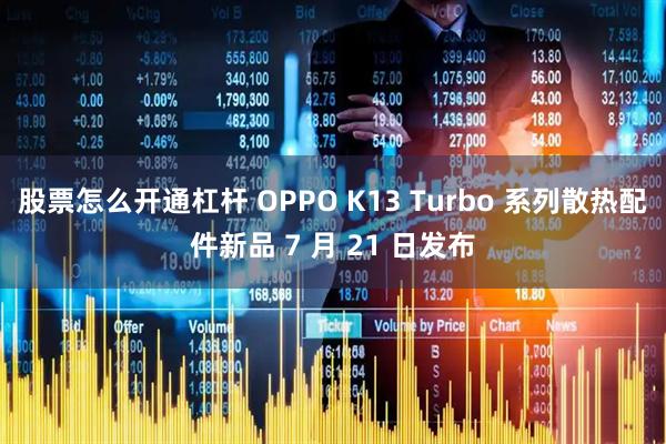 股票怎么开通杠杆 OPPO K13 Turbo 系列散热配件新品 7 月 21 日发布