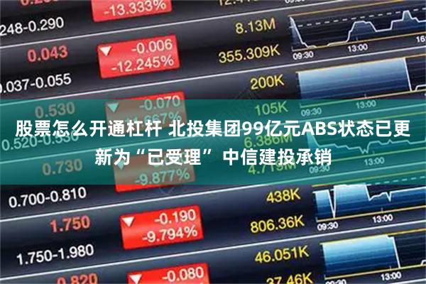 股票怎么开通杠杆 北投集团99亿元ABS状态已更新为“已受理” 中信建投承销