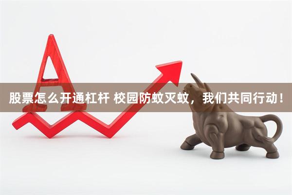 股票怎么开通杠杆 校园防蚊灭蚊，我们共同行动！