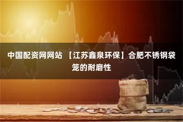 中国配资网网站 【江苏鑫泉环保】合肥不锈钢袋笼的耐磨性